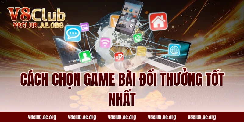 Cách Chọn Game Bài Đổi Thưởng Tốt Nhất