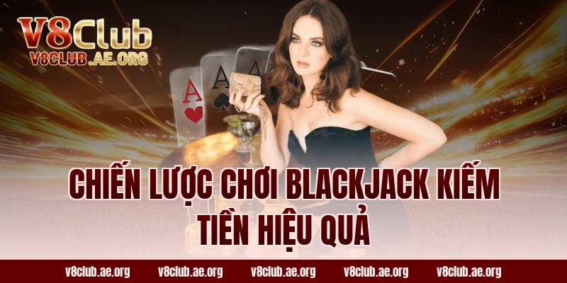Chiến lược chơi Blackjack kiếm tiền hiệu quả