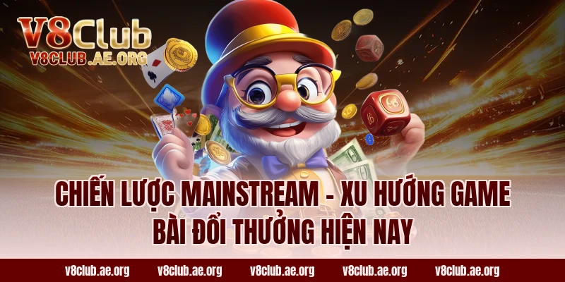 Chiến Lược Mainstream - Xu Hướng Game Bài Đổi Thưởng Hiện Nay