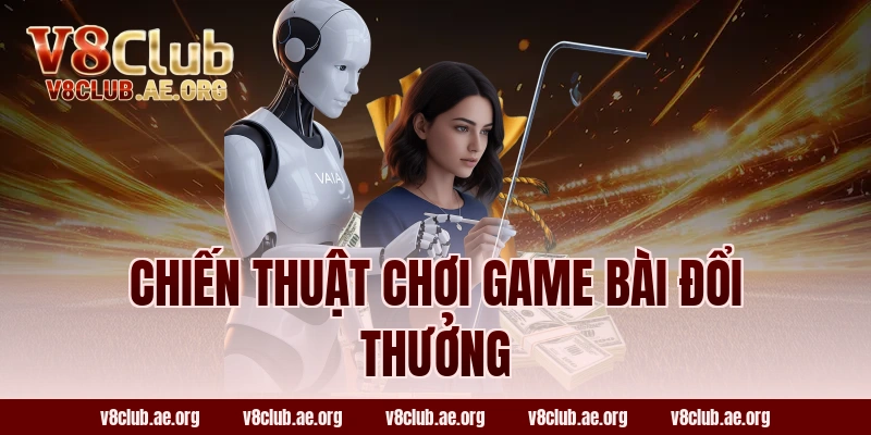 Chiến Thuật Chơi Game Bài Đổi Thưởng