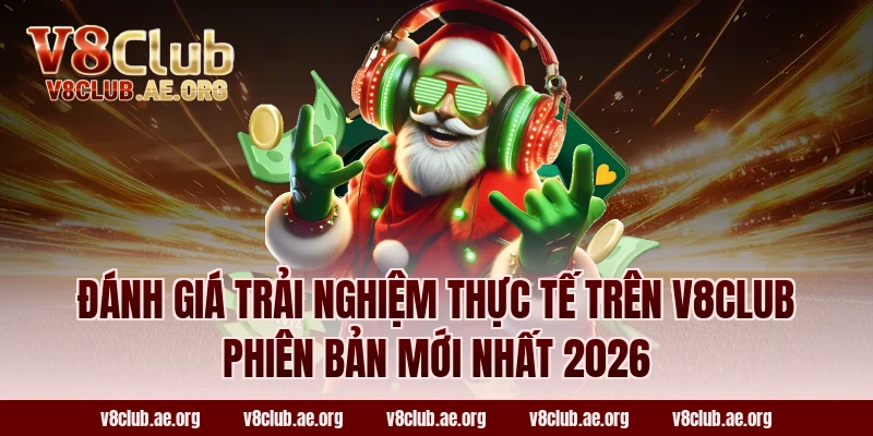 Đánh giá trải nghiệm thực tế trên V8club phiên bản mới nhất 2026