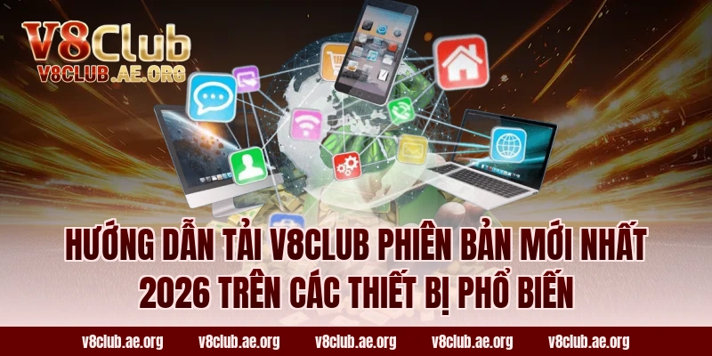 Hướng dẫn tải V8club phiên bản mới nhất 2026 trên các thiết bị phổ biến