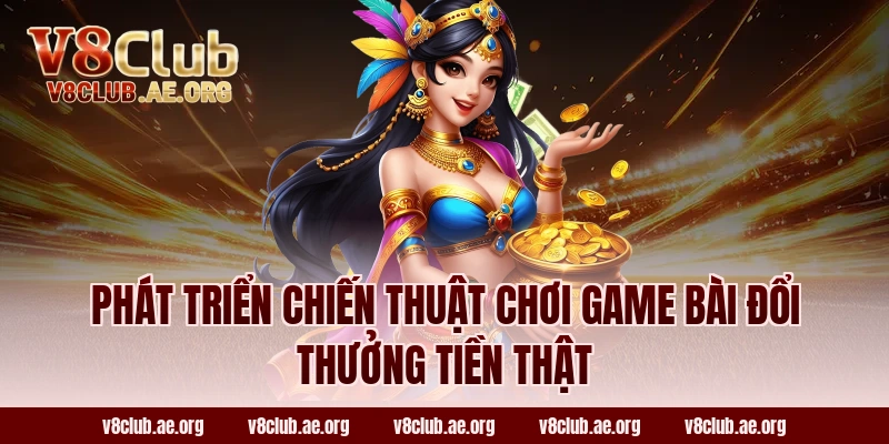 Phát Triển Chiến Thuật Chơi Game Bài Đổi Thưởng Tiền Thật