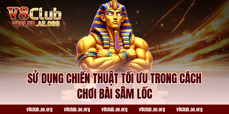 Sử Dụng Chiến Thuật Tối Ưu Trong Cách Chơi Bài Sâm Lốc