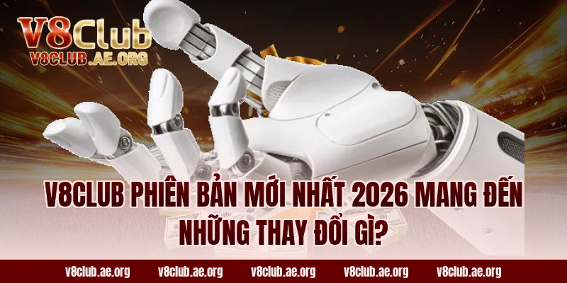 V8club phiên bản mới nhất 2026 mang đến những thay đổi gì?