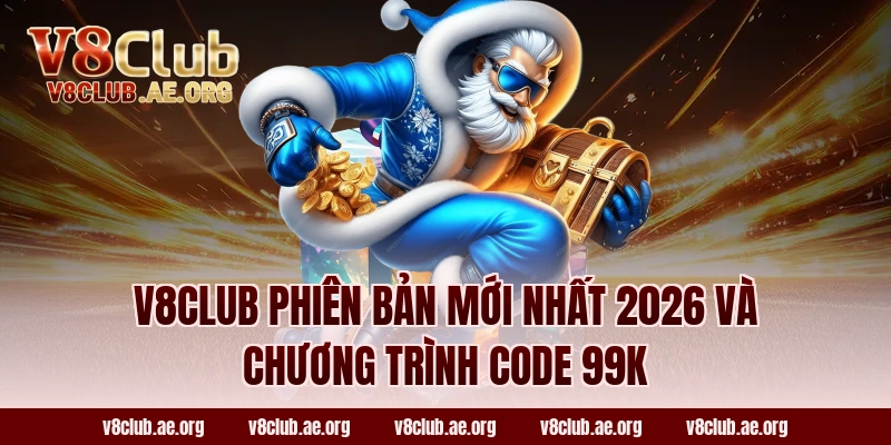 V8club phiên bản mới nhất 2026 và chương trình code 99k