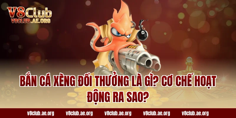 Bắn Cá Xèng Đổi Thưởng Là Gì? Cơ Chế Hoạt Động Ra Sao?