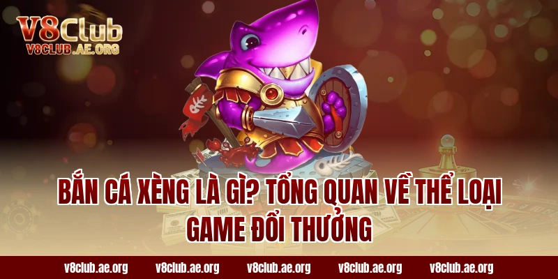 Bắn Cá Xèng Là Gì? Tổng Quan Về Thể Loại Game Đổi Thưởng