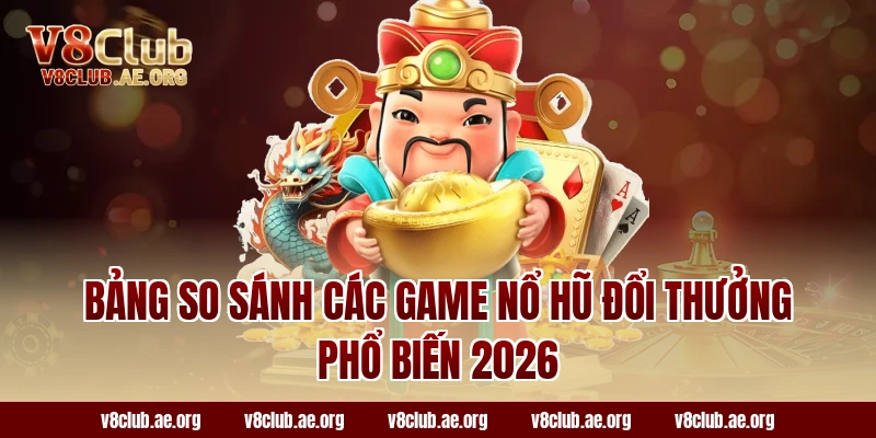 Bảng So Sánh Các Game Nổ Hũ Đổi Thưởng Phổ Biến 2026