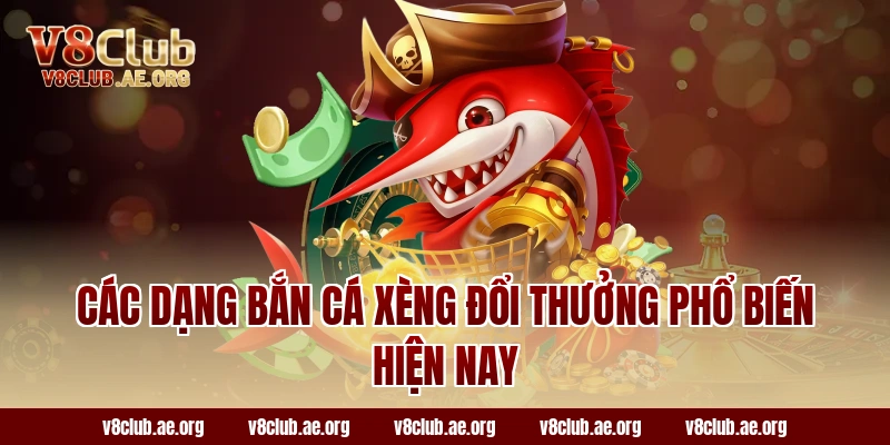Các Dạng Bắn Cá Xèng Đổi Thưởng Phổ Biến Hiện Nay