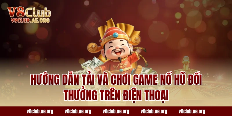 Hướng Dẫn Tải Và Chơi Game Nổ Hũ Đổi Thưởng Trên Điện Thoại
