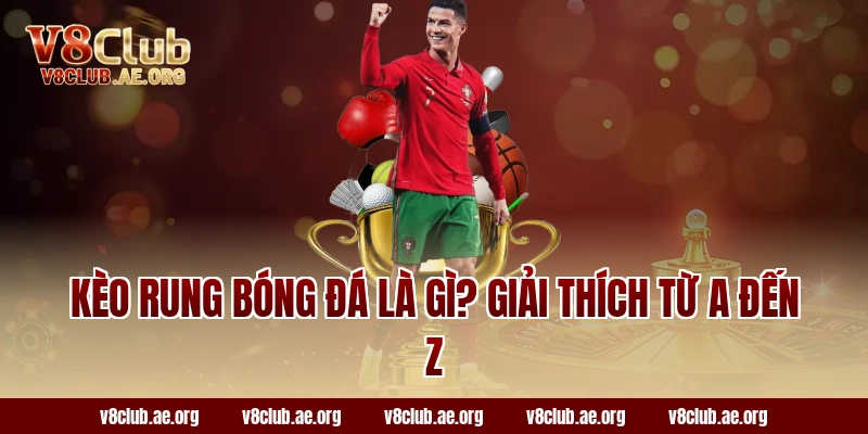 Kèo Rung Bóng Đá Là Gì? Giải Thích Từ A Đến Z