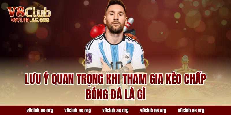 Lưu ý quan trọng khi tham gia kèo chấp bóng đá là gì