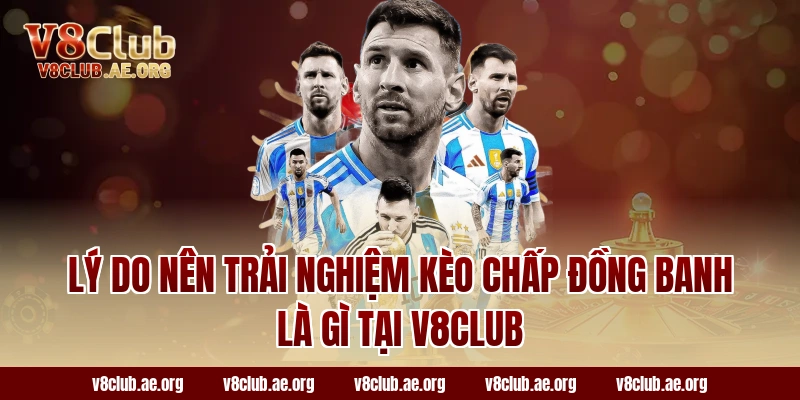 Lý do nên trải nghiệm kèo chấp đồng banh là gì tại v8club