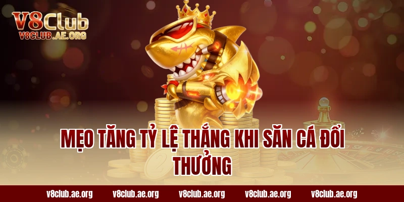 Mẹo Tăng Tỷ Lệ Thắng Khi Săn Cá Đổi Thưởng