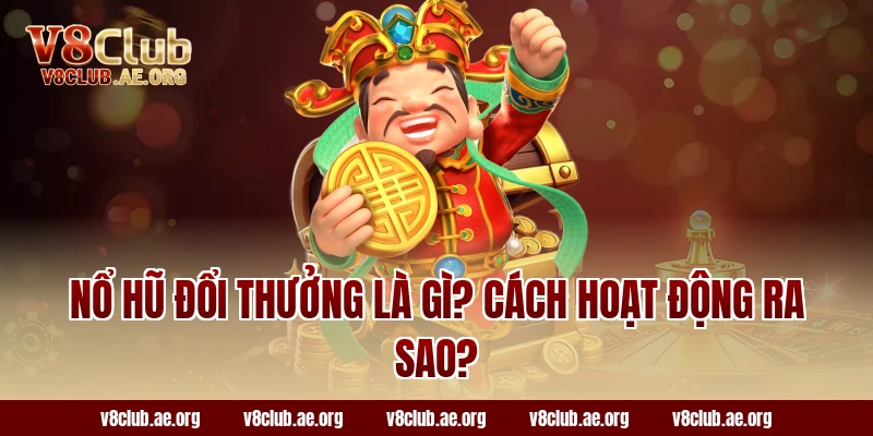 Nổ Hũ Đổi Thưởng Là Gì? Cách Hoạt Động Ra Sao?
