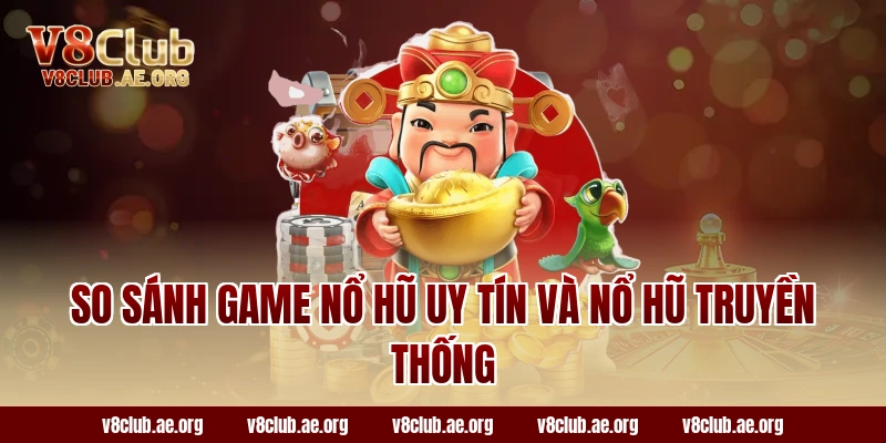 So sánh game nổ hũ uy tín và nổ hũ truyền thống