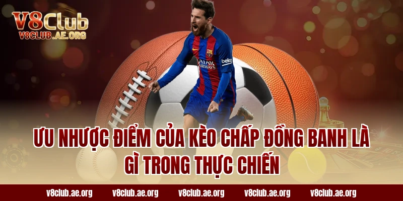 Ưu nhược điểm của kèo chấp đồng banh là gì trong thực chiến